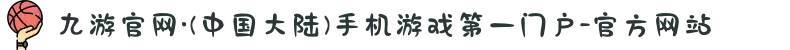 九游官网·(中国大陆)手机游戏第一门户-官方网站